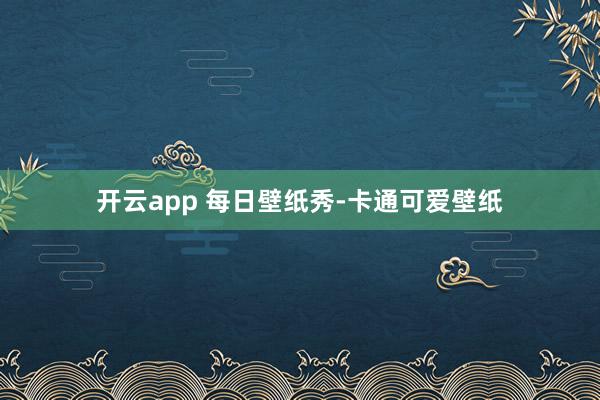 开云app 每日壁纸秀-卡通可爱壁纸