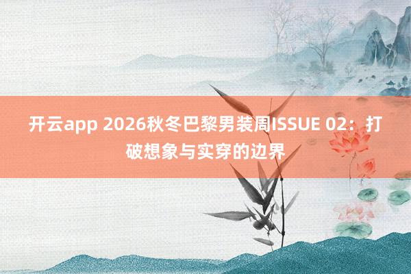 开云app 2026秋冬巴黎男装周ISSUE 02：打破想象与实穿的边界