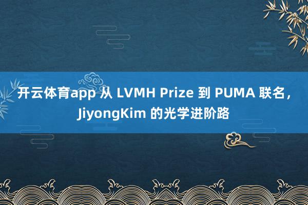 开云体育app 从 LVMH Prize 到 PUMA 联名，JiyongKim 的光学进阶路