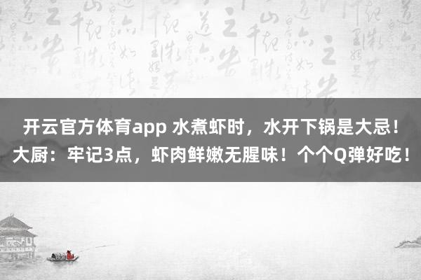 开云官方体育app 水煮虾时，水开下锅是大忌！大厨：牢记3点，虾肉鲜嫩无腥味！个个Q弹好吃！