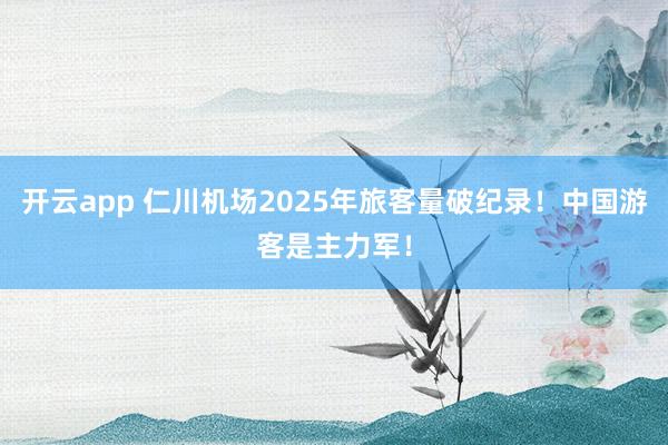 开云app 仁川机场2025年旅客量破纪录！中国游客是主力军！