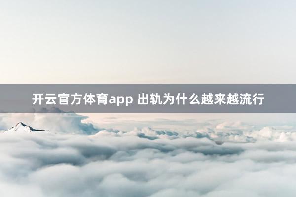 开云官方体育app 出轨为什么越来越流行