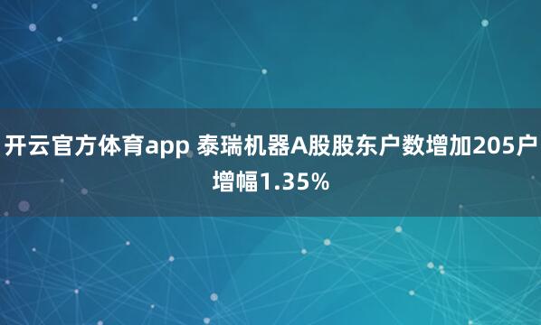 开云官方体育app 泰瑞机器A股股东户数增加205户增幅1.35%