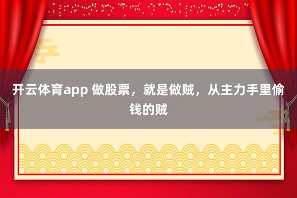 开云体育app 做股票，就是做贼，从主力手里偷钱的贼