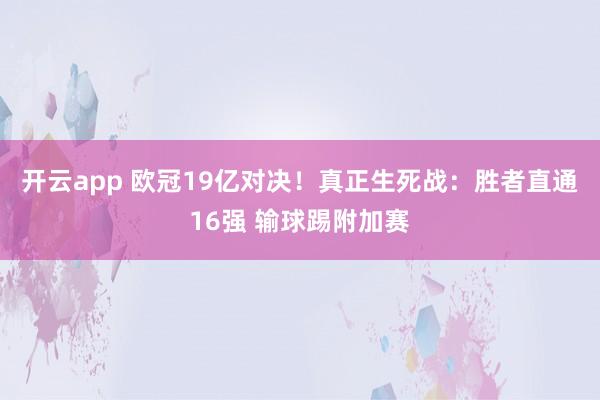 开云app 欧冠19亿对决！真正生死战：胜者直通16强 输球踢附加赛