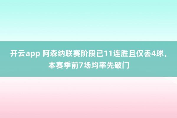 开云app 阿森纳联赛阶段已11连胜且仅丢4球，本赛季前7场均率先破门