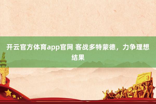开云官方体育app官网 客战多特蒙德，力争理想结果