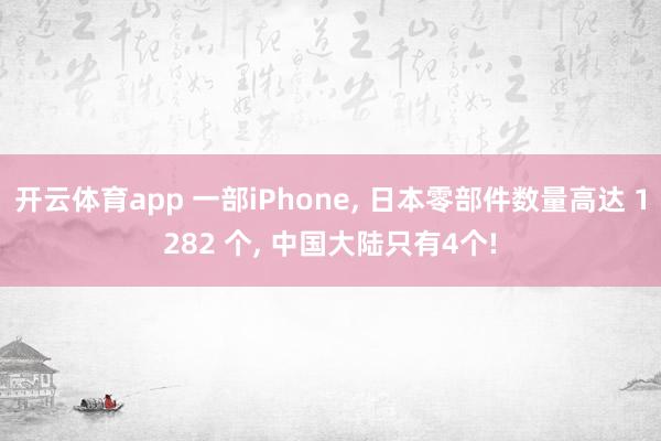 开云体育app 一部iPhone, 日本零部件数量高达 1282 个, 中国大陆只有4个!