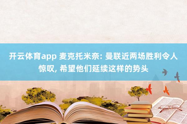 开云体育app 麦克托米奈: 曼联近两场胜利令人惊叹, 希望他们延续这样的势头