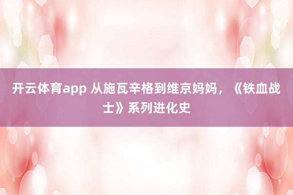 开云体育app 从施瓦辛格到维京妈妈，《铁血战士》系列进化史