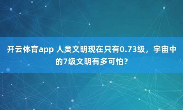 开云体育app 人类文明现在只有0.73级，宇宙中的7级文明有多可怕？