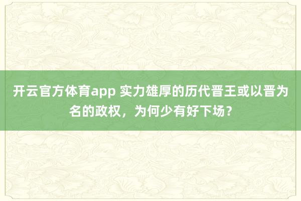 开云官方体育app 实力雄厚的历代晋王或以晋为名的政权，为何少有好下场？