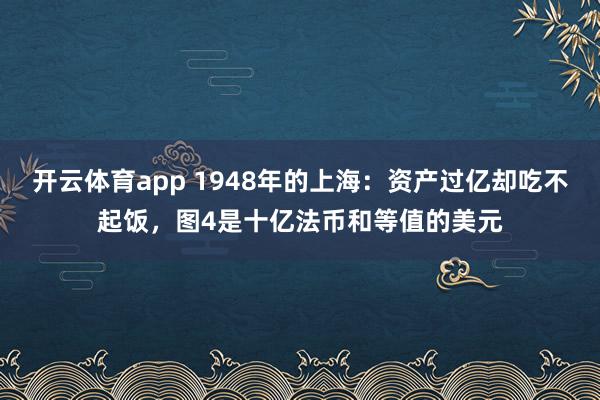 开云体育app 1948年的上海：资产过亿却吃不起饭，图4是十亿法币和等值的美元