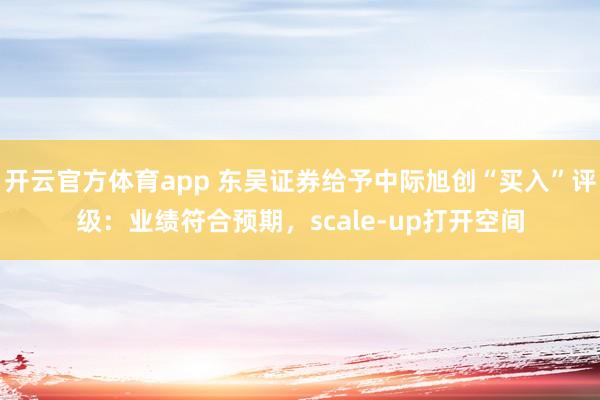开云官方体育app 东吴证券给予中际旭创“买入”评级：业绩符合预期，scale-up打开空间
