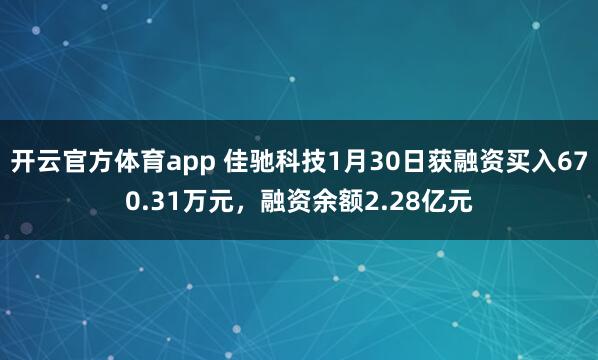 开云官方体育app 佳驰科技1月30日获融资买入670.31万元，融资余额2.28亿元