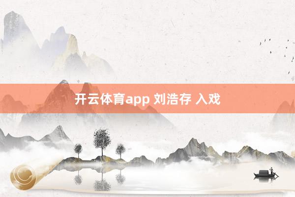 开云体育app 刘浩存 入戏