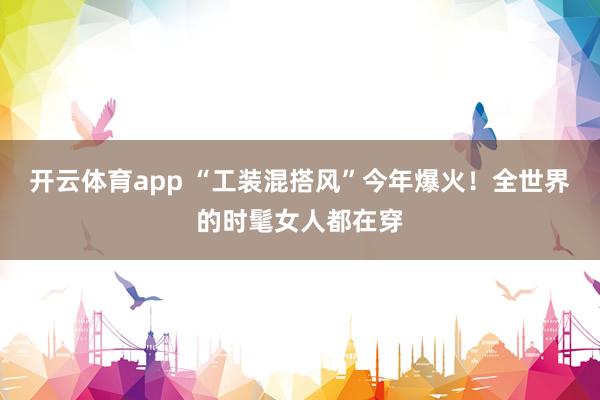 开云体育app “工装混搭风”今年爆火！全世界的时髦女人都在穿