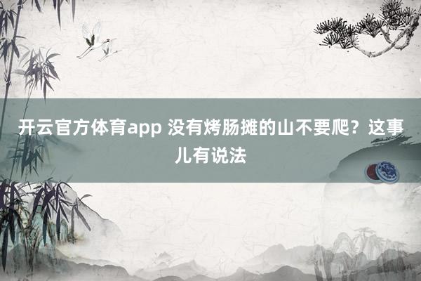 开云官方体育app 没有烤肠摊的山不要爬？这事儿有说法