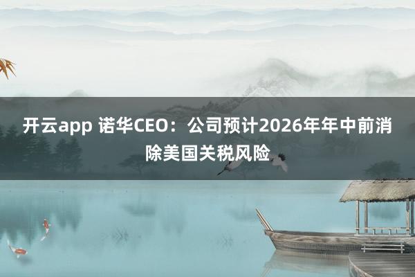 开云app 诺华CEO：公司预计2026年年中前消除美国关税风险