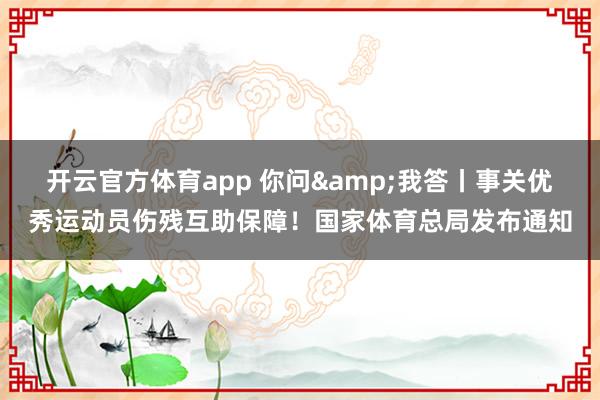 开云官方体育app 你问&我答丨事关优秀运动员伤残互助保障！国家体育总局发布通知