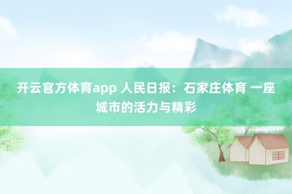 开云官方体育app 人民日报：石家庄体育 一座城市的活力与精彩