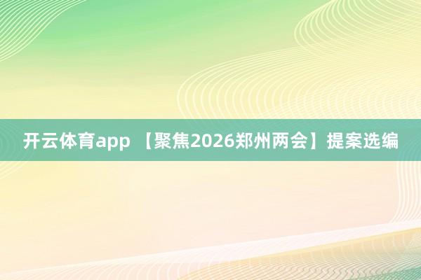 开云体育app 【聚焦2026郑州两会】提案选编