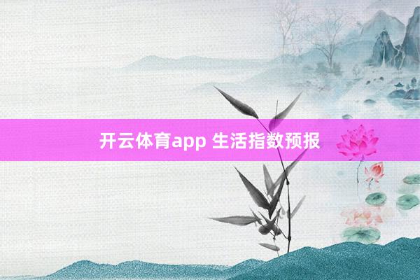 开云体育app 生活指数预报