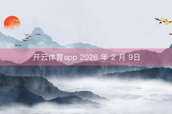 开云体育app 2026 年 2 月 9日
