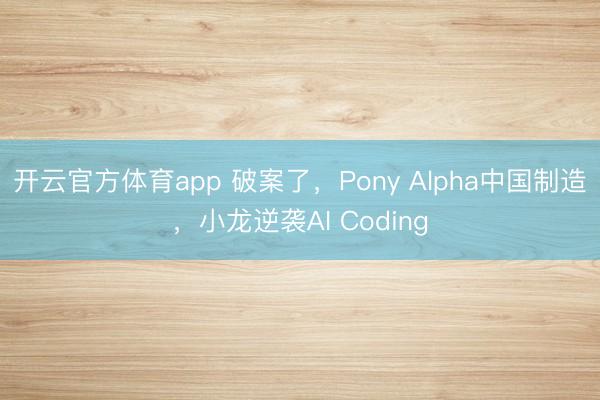 开云官方体育app 破案了,Pony Alpha中国制造,小龙逆袭AI Coding