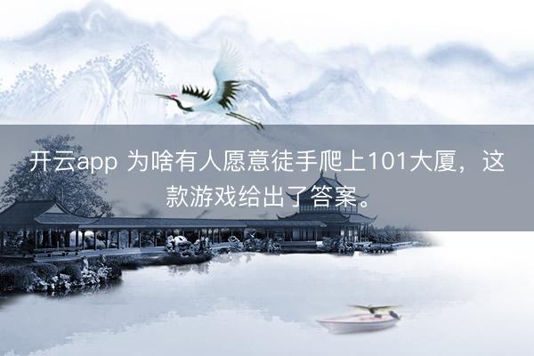开云app 为啥有人愿意徒手爬上101大厦，这款游戏给出了答案。