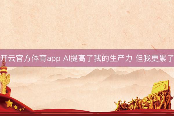 开云官方体育app AI提高了我的生产力 但我更累了