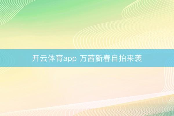开云体育app 万茜新春自拍来袭