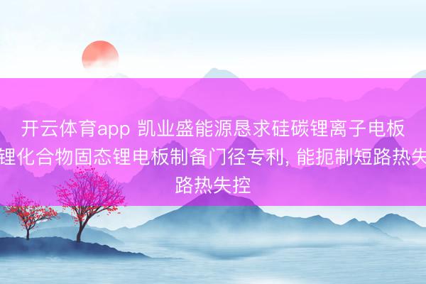 开云体育app 凯业盛能源恳求硅碳锂离子电板加锂化合物固态锂电板制备门径专利, 能扼制短路热失控 开云体育app 凯业盛能源恳求硅碳锂离子电板加锂化合物固态锂电板制备门径专利, 能扼制短路热失控