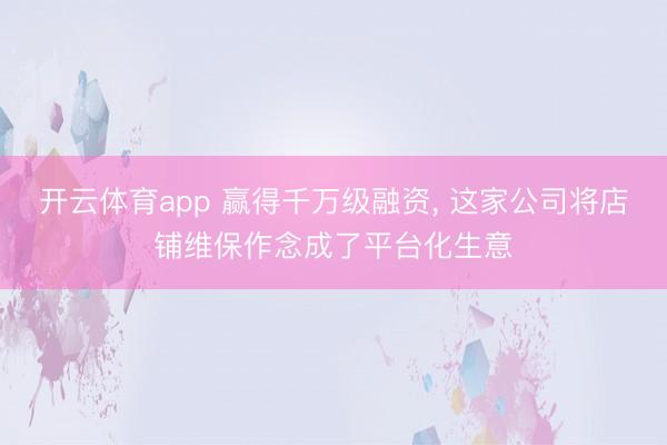 开云体育app 赢得千万级融资, 这家公司将店铺维保作念成了平台化生意