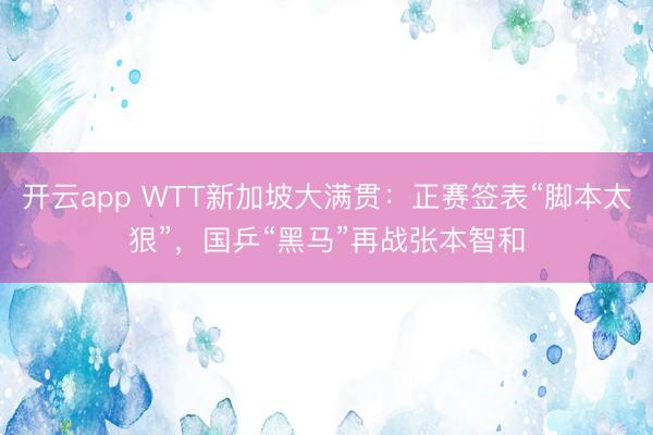 开云app WTT新加坡大满贯:正赛签表“脚本太狠”,国乒“黑马”再战张本智和
