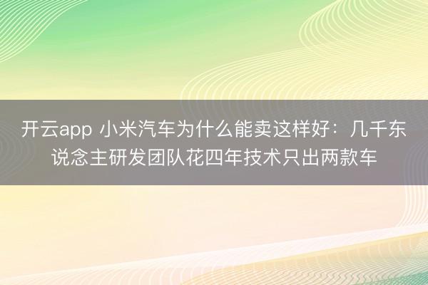 开云app 小米汽车为什么能卖这样好:几千东说念主研发团队花四年技术只出两款车