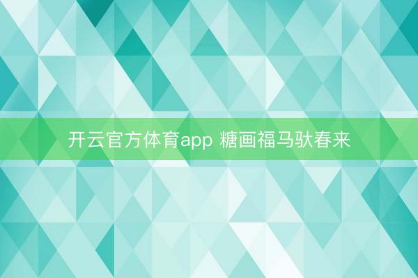 开云官方体育app 糖画福马驮春来