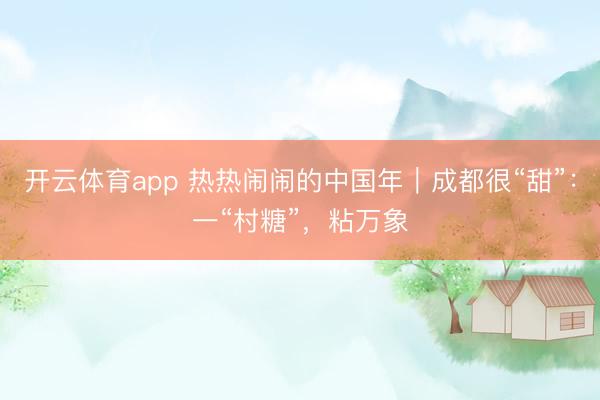 开云体育app 热热闹闹的中国年|成都很“甜”:一“村糖”,粘万象