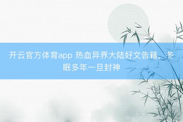 开云官方体育app 热血异界大陆好文告籍，冬眠多年一旦封神