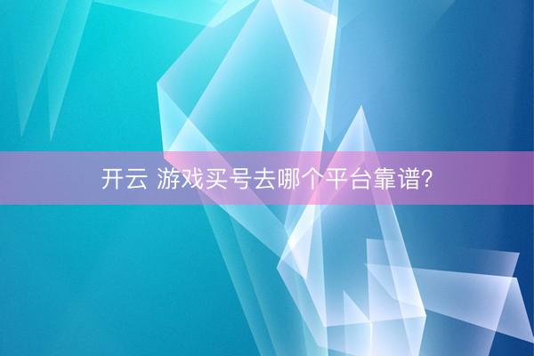 开云 游戏买号去哪个平台靠谱？