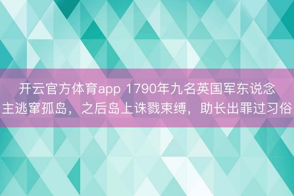 开云官方体育app 1790年九名英国军东说念主逃窜孤岛，之后岛上诛戮束缚，助长出罪过习俗