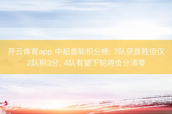 开云体育app 中超首轮积分榜: 7队获首胜但仅2队积3分， 4队有望下轮将负分清零